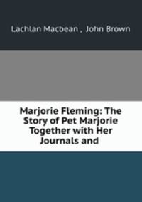 Marjorie Fleming: The Story of Pet Marjorie Together with Her Journals and .