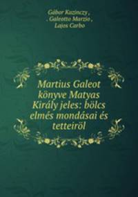Martius Galeot konyve Matyas Kiraly jeles: bolcs elmes mondasai es tetteirol