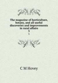 The magazine of horticulture, botany, and all useful discoveries and improvements in rural affairs. 3