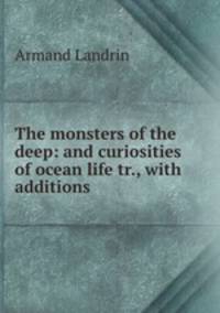 The monsters of the deep: and curiosities of ocean life tr., with additions .