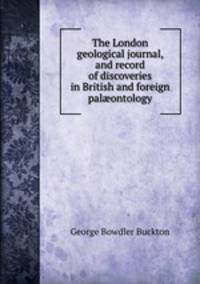 The London geological journal, and record of discoveries in British and foreign pal?ontology