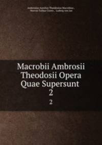 Macrobii Ambrosii Theodosii Opera Quae Supersunt .. 2