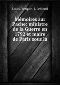 Memoires sur Pache: ministre de la Guerre en 1792 et maire de Paris sous la .
