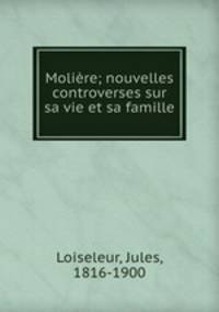 Moliere; nouvelles controverses sur sa vie et sa famille