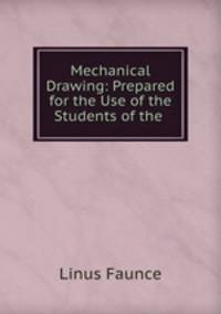 Mechanical Drawing: Prepared for the Use of the Students of the .