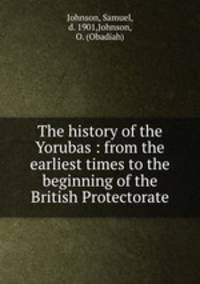 The history of the Yorubas : from the earliest times to the beginning of the British Protectorate