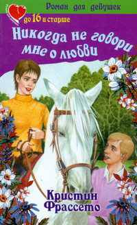 Никогда не говори мне о любви - (Роман для девушек)