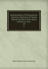 Masterpieces of Eloquence: Famous Orations of Great World Leaders from Early Greece to the .. 14