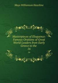 Masterpieces of Eloquence: Famous Orations of Great World Leaders from Early Greece to the .. 16