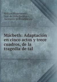Macbeth: Adaptacion en cinco actos y trece cuadros, de la tragedia de tal .
