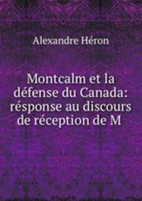 Montcalm et la defense du Canada: response au discours de reception de M .
