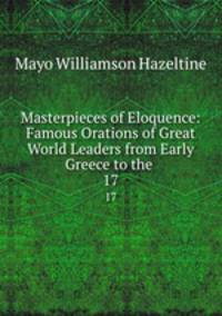 Masterpieces of Eloquence: Famous Orations of Great World Leaders from Early Greece to the .. 17
