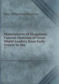 Masterpieces of Eloquence: Famous Orations of Great World Leaders from Early Greece to the .. 7