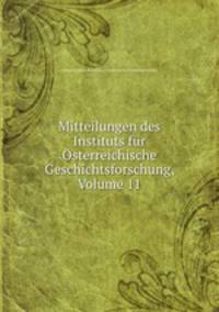 Mitteilungen des Instituts fur Osterreichische Geschichtsforschung, Volume 11
