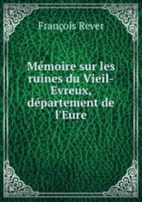 Memoire sur les ruines du Vieil-Evreux, departement de l