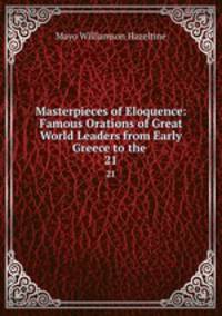 Masterpieces of Eloquence: Famous Orations of Great World Leaders from Early Greece to the .. 21