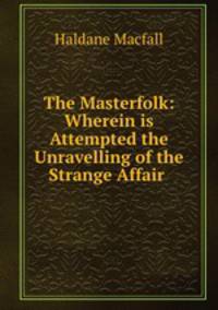 The Masterfolk: Wherein is Attempted the Unravelling of the Strange Affair .