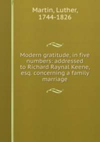 Modern gratitude, in five numbers: addressed to Richard Raynal Keene, esq. concerning a family marriage