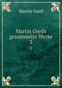 Martin Greifs gesammelte Werke. 3