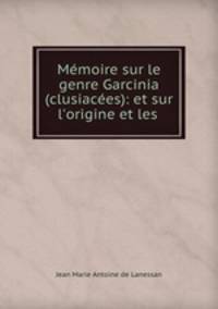Memoire sur le genre Garcinia (clusiacees): et sur l