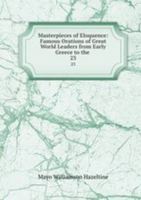 Masterpieces of Eloquence: Famous Orations of Great World Leaders from Early Greece to the .. 23