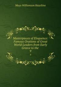 Masterpieces of Eloquence: Famous Orations of Great World Leaders from Early Greece to the .. 9