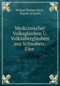Medicinischer Volksglauben U. Volksaberglauben aus Schwaben: Eine .