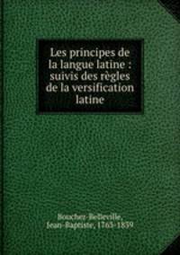 Les principes de la langue latine : suivis des regles de la versification latine