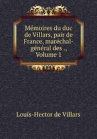 Memoires du duc de Villars, pair de France, marechal-general des ., Volume 1