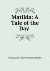 Matilda: A Tale of the Day .