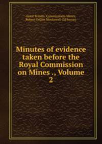 Minutes of evidence taken before the Royal Commission on Mines ., Volume 2