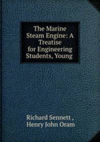 The Marine Steam Engine: A Treatise for Engineering Students, Young .