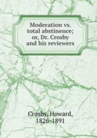Moderation vs. total abstinence; or, Dr. Crosby and his reviewers