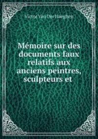 Memoire sur des documents faux relatifs aux anciens peintres, sculpteurs et .