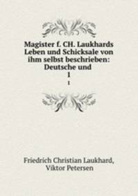 Magister f. CH. Laukhards Leben und Schicksale von ihm selbst beschrieben: Deutsche und .. 1
