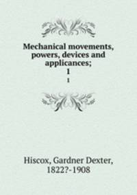 Mechanical movements, powers, devices and applicances;. 1