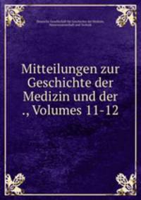 Mitteilungen zur Geschichte der Medizin und der ., Volumes 11-12