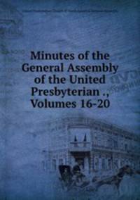 Minutes of the General Assembly of the United Presbyterian ., Volumes 16-20