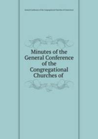 Minutes of the General Conference of the Congregational Churches of .