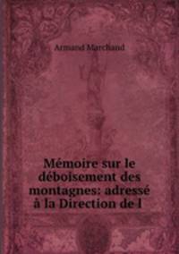 Memoire sur le deboisement des montagnes: adresse a la Direction de l .