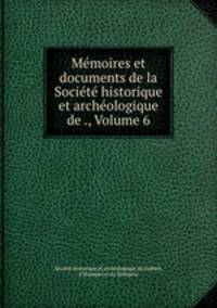 Memoires et documents de la Societe historique et archeologique de ., Volume 6