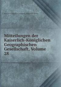 Mitteilungen der Kaiserlich-Koniglichen Geographischen Gesellschaft, Volume 28