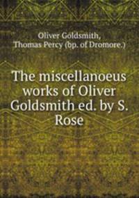 The miscellanoeus works of Oliver Goldsmith ed. by S. Rose.