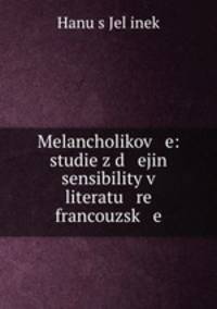 Melancholikov e: studie z d ejin sensibility v literatu re francouzsk e