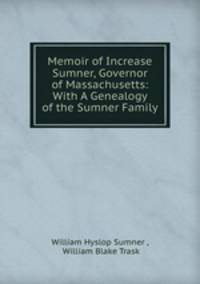Memoir of Increase Sumner, Governor of Massachusetts: With A Genealogy of the Sumner Family