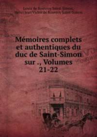 Memoires complets et authentiques du duc de Saint-Simon sur ., Volumes 21-22