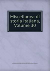 Miscellanea di storia italiana, Volume 30