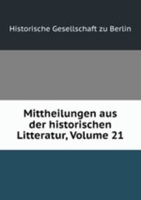 Mittheilungen aus der historischen Litteratur, Volume 21