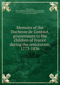 Memoirs of the Duchesse de Gontaut, gouvernante to the children of France during the restoration, 1773-1836