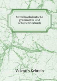 Mittelhochdeutsche grammatik und schulworterbuch